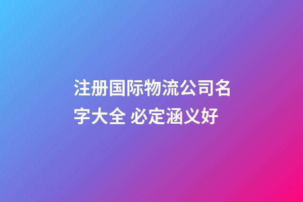 注册国际物流公司名字大全 必定涵义好-第1张-公司起名-玄机派